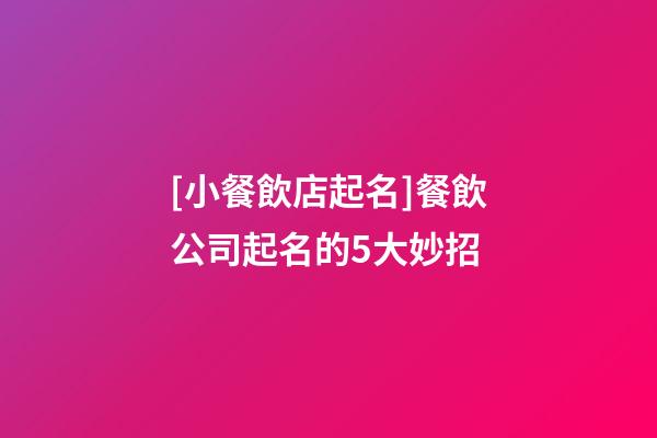 [小餐飲店起名]餐飲公司起名的5大妙招-第1張-公司起名-玄機派